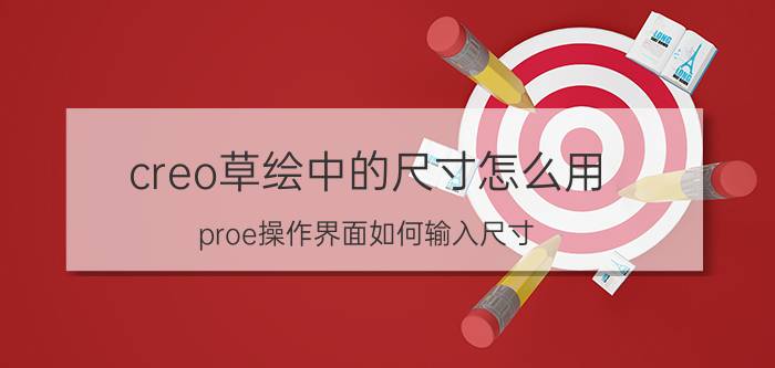 creo草绘中的尺寸怎么用 proe操作界面如何输入尺寸？